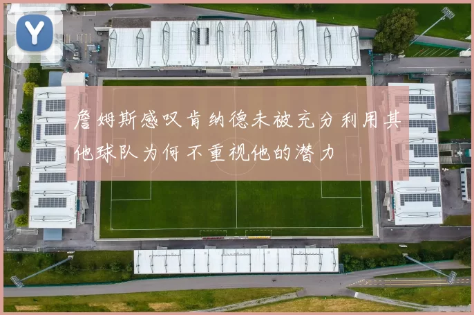 詹姆斯感叹肯纳德未被充分利用其他球队为何不重视他的潜力