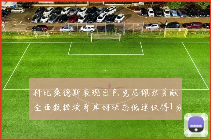 科比桑德斯表现出色克尼佩尔贡献全面数据埃奇库姆状态低迷仅得1分