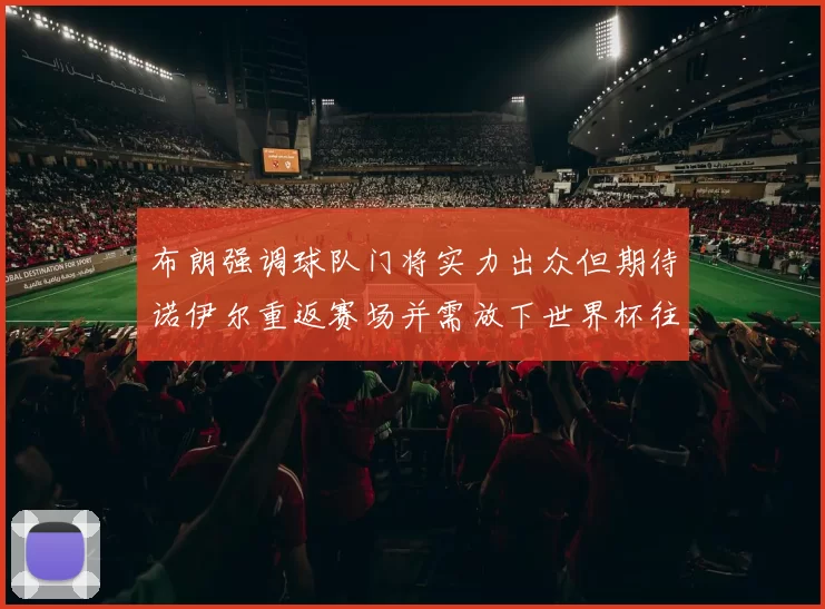 布朗强调球队门将实力出众但期待诺伊尔重返赛场并需放下世界杯往事
