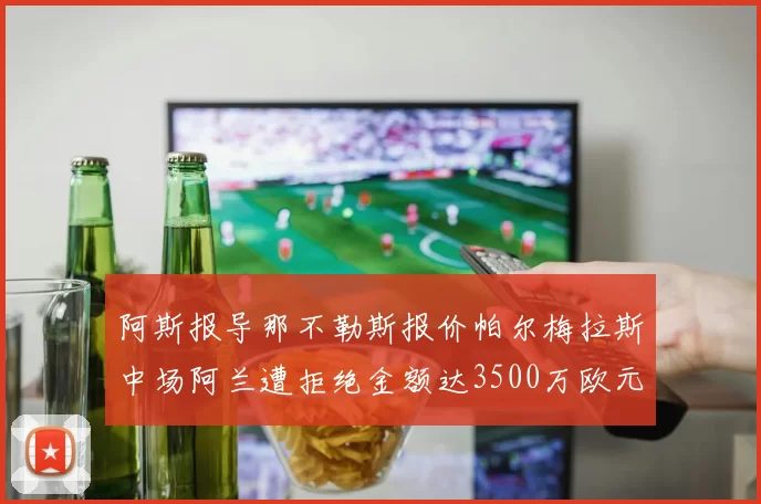 阿斯报导那不勒斯报价帕尔梅拉斯中场阿兰遭拒绝金额达3500万欧元