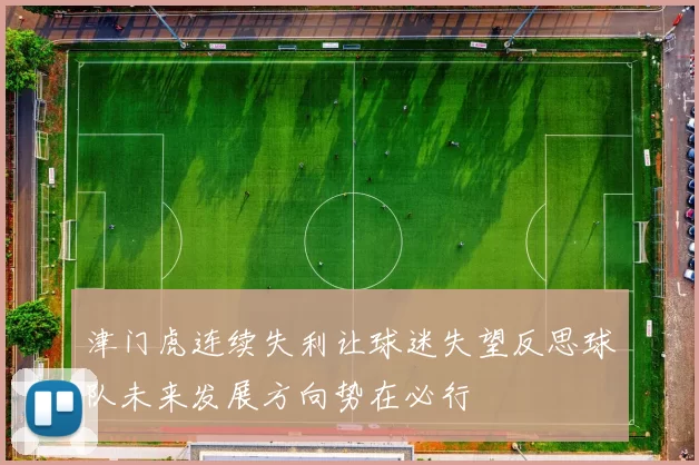 津门虎连续失利让球迷失望反思球队未来发展方向势在必行